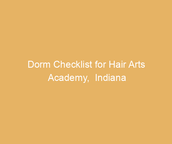 Dorm Checklist for Hair Arts Academy,  Indiana