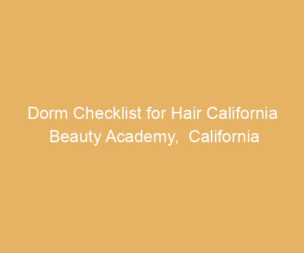 Dorm Checklist for Hair California Beauty Academy,  California