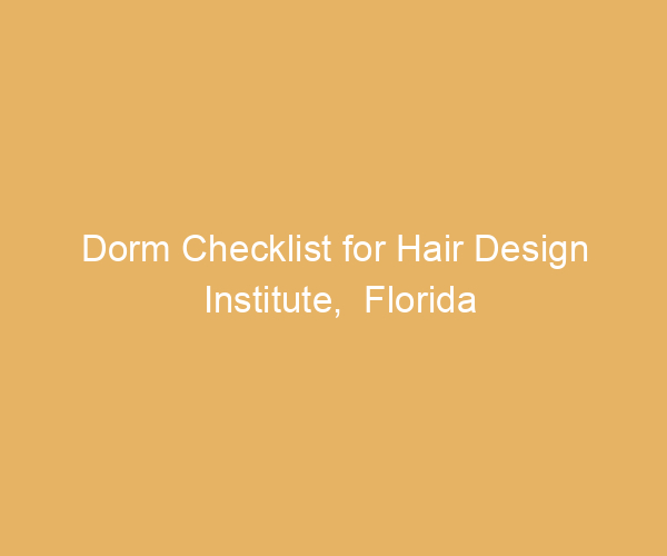 Dorm Checklist for Hair Design Institute,  Florida