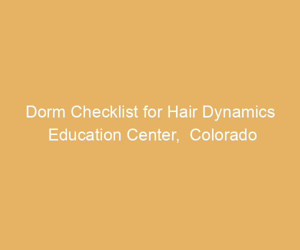 Dorm Checklist for Hair Dynamics Education Center,  Colorado