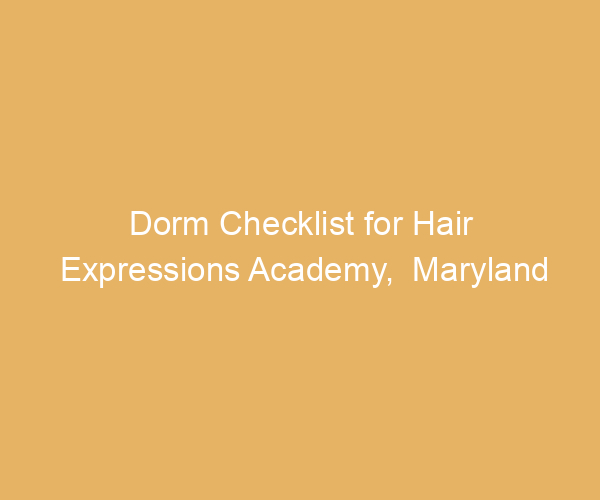 Dorm Checklist for Hair Expressions Academy,  Maryland