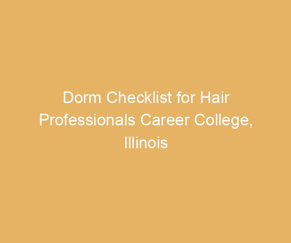 Dorm Checklist for Hair Professionals Career College,  Illinois
