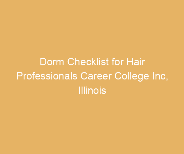 Dorm Checklist for Hair Professionals Career College Inc,  Illinois