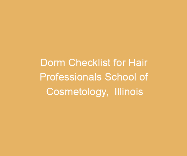 Dorm Checklist for Hair Professionals School of Cosmetology,  Illinois