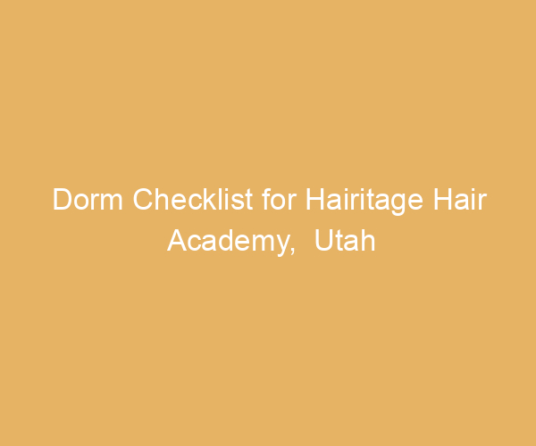 Dorm Checklist for Hairitage Hair Academy,  Utah
