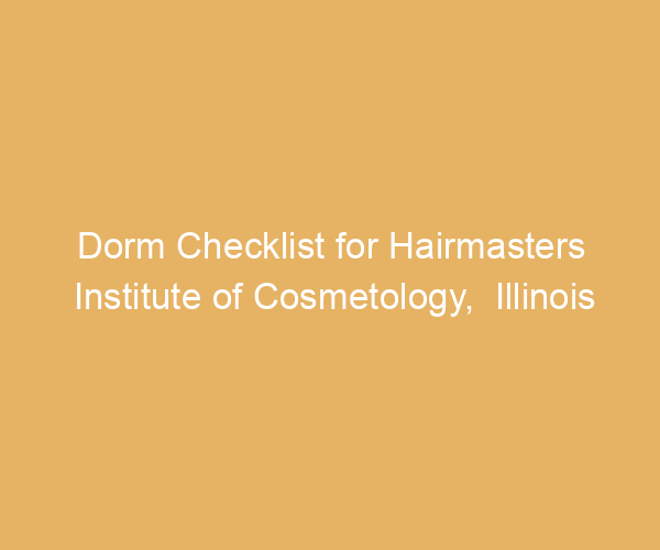 Dorm Checklist for Hairmasters Institute of Cosmetology,  Illinois