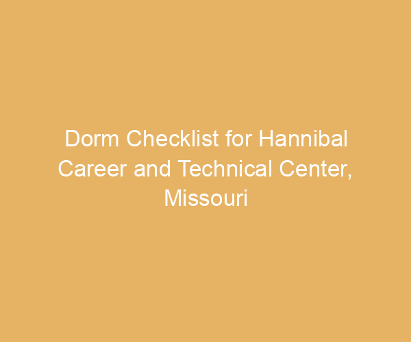 Dorm Checklist for Hannibal Career and Technical Center,  Missouri