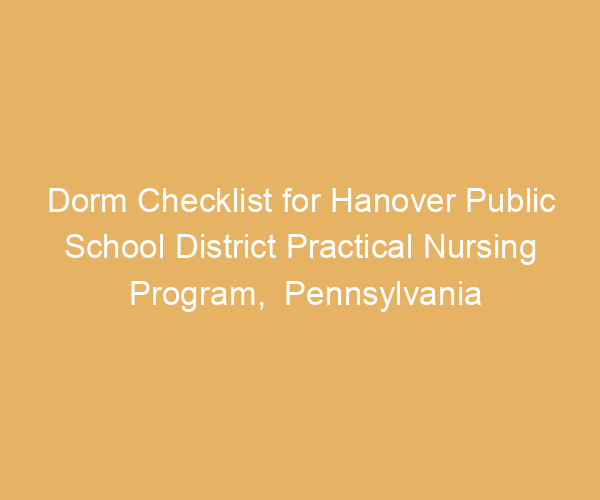 Dorm Checklist for Hanover Public School District Practical Nursing Program,  Pennsylvania