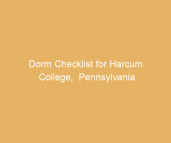 Dorm Checklist for Harcum College,  Pennsylvania
