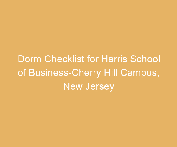 Dorm Checklist for Harris School of Business-Cherry Hill Campus,  New Jersey