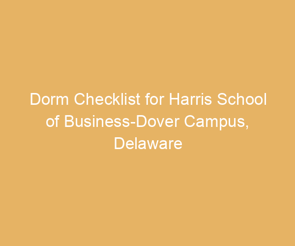 Dorm Checklist for Harris School of Business-Dover Campus,  Delaware