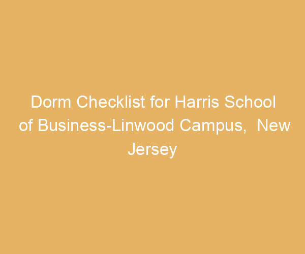 Dorm Checklist for Harris School of Business-Linwood Campus,  New Jersey