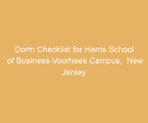 Dorm Checklist for Harris School of Business-Voorhees Campus,  New Jersey