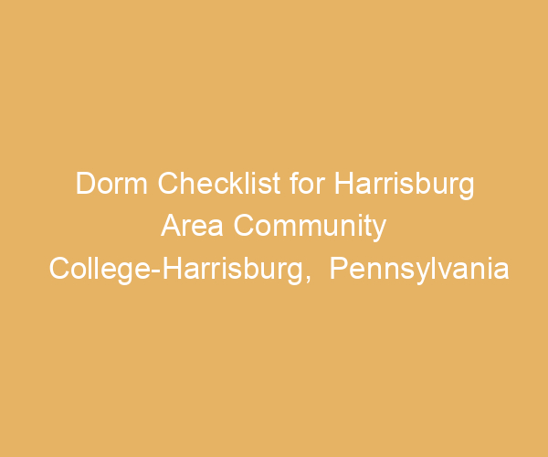 Dorm Checklist for Harrisburg Area Community College-Harrisburg,  Pennsylvania