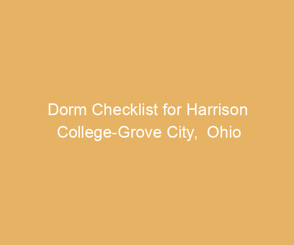 Dorm Checklist for Harrison College-Grove City,  Ohio