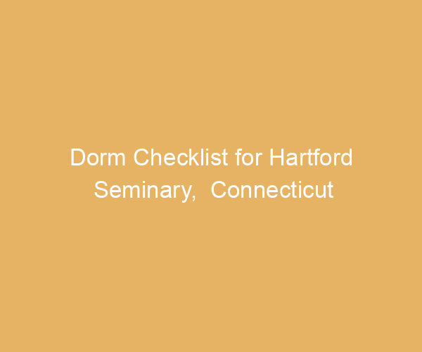 Dorm Checklist for Hartford Seminary,  Connecticut