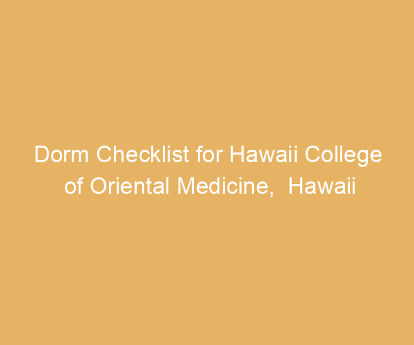Dorm Checklist for Hawaii College of Oriental Medicine,  Hawaii