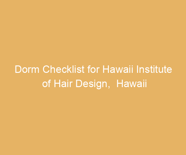 Dorm Checklist for Hawaii Institute of Hair Design,  Hawaii