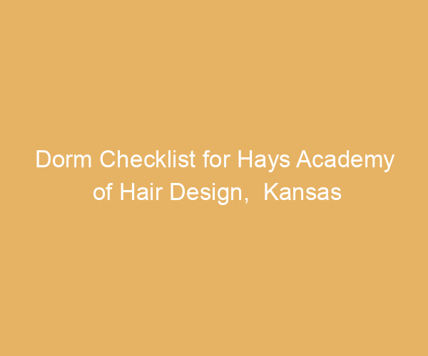 Dorm Checklist for Hays Academy of Hair Design,  Kansas
