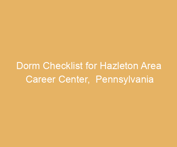 Dorm Checklist for Hazleton Area Career Center,  Pennsylvania