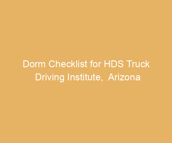 Dorm Checklist for HDS Truck Driving Institute,  Arizona