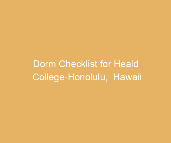 Dorm Checklist for Heald College-Honolulu,  Hawaii