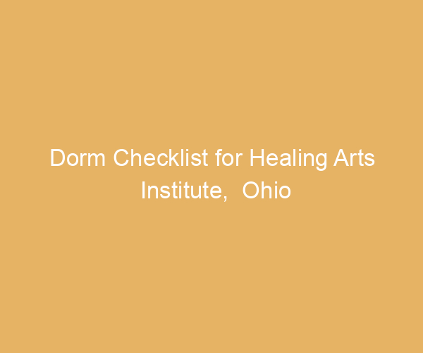Dorm Checklist for Healing Arts Institute,  Ohio