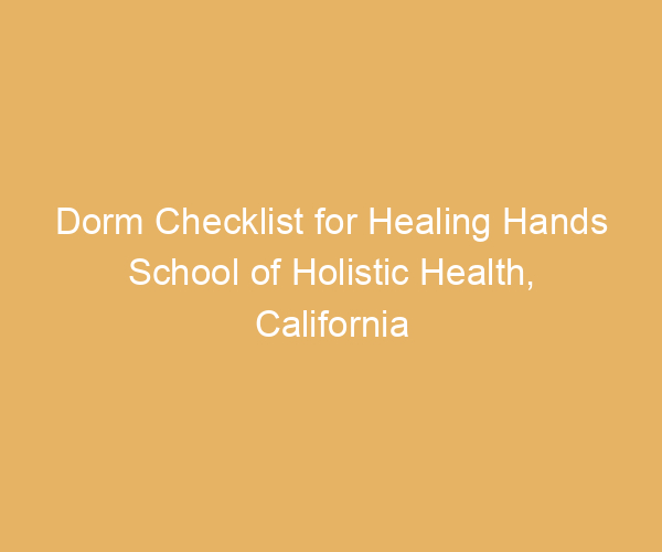 Dorm Checklist for Healing Hands School of Holistic Health,  California