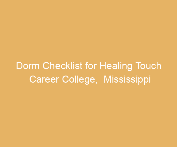 Dorm Checklist for Healing Touch Career College,  Mississippi