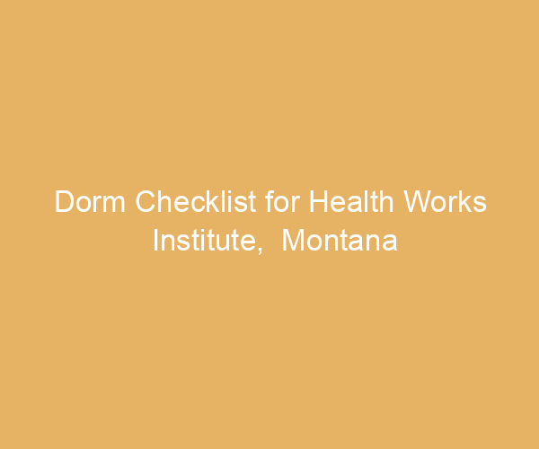Dorm Checklist for Health Works Institute,  Montana