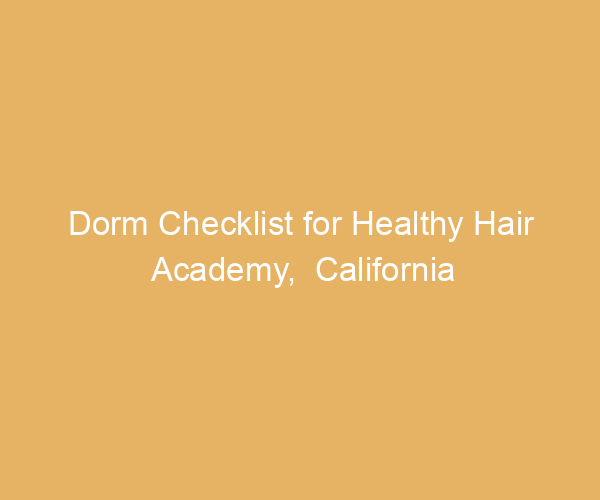 Dorm Checklist for Healthy Hair Academy,  California