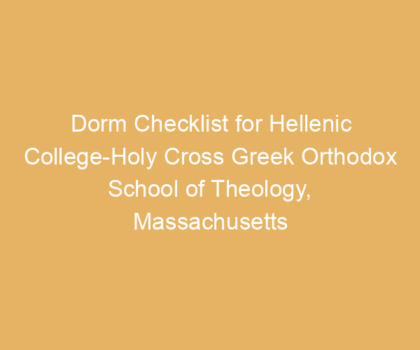 Dorm Checklist for Hellenic College-Holy Cross Greek Orthodox School of Theology,  Massachusetts