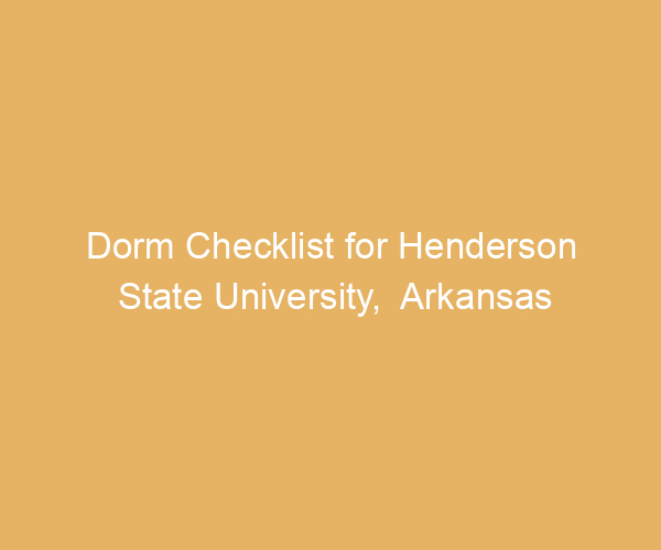 Dorm Checklist for Henderson State University,  Arkansas