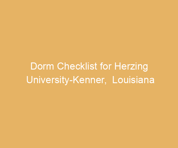 Dorm Checklist for Herzing University-Kenner,  Louisiana