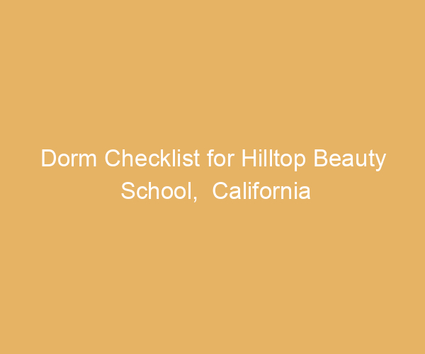Dorm Checklist for Hilltop Beauty School,  California