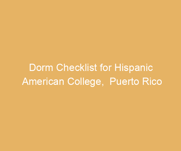 Dorm Checklist for Hispanic American College,  Puerto Rico