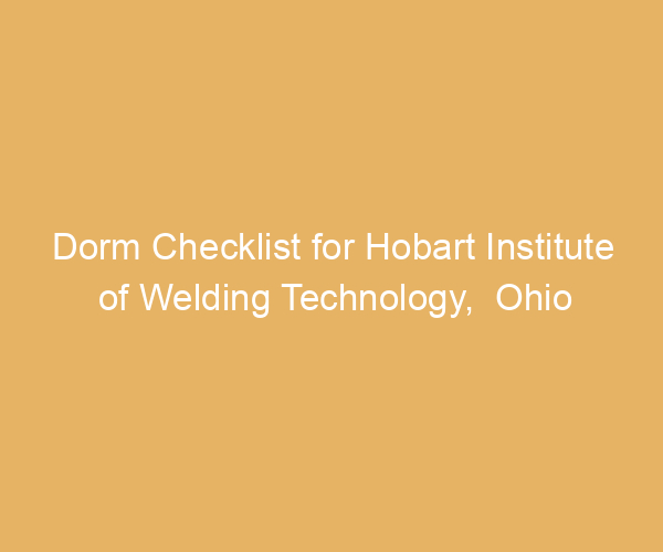 Dorm Checklist for Hobart Institute of Welding Technology,  Ohio