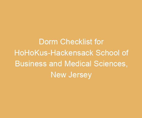 Dorm Checklist for HoHoKus-Hackensack School of Business and Medical Sciences,  New Jersey