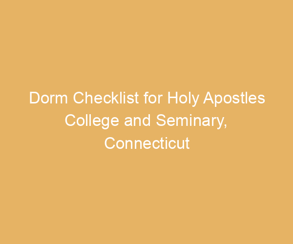 Dorm Checklist for Holy Apostles College and Seminary,  Connecticut
