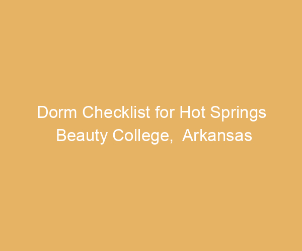 Dorm Checklist for Hot Springs Beauty College,  Arkansas