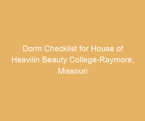 Dorm Checklist for House of Heavilin Beauty College-Raymore,  Missouri