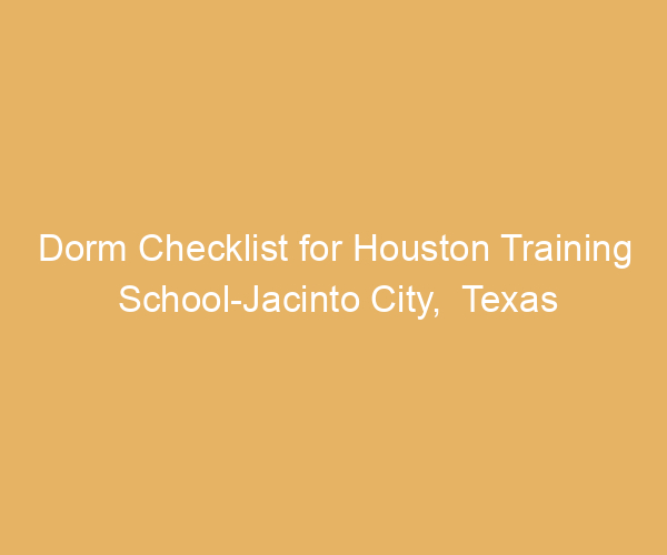 Dorm Checklist for Houston Training School-Jacinto City,  Texas