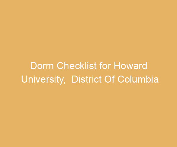 Dorm Checklist for Howard University,  District Of Columbia