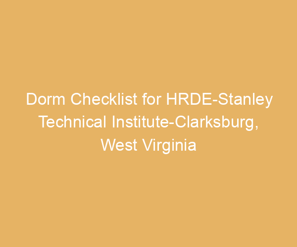 Dorm Checklist for HRDE-Stanley Technical Institute-Clarksburg,  West Virginia