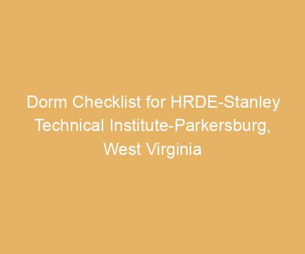 Dorm Checklist for HRDE-Stanley Technical Institute-Parkersburg,  West Virginia
