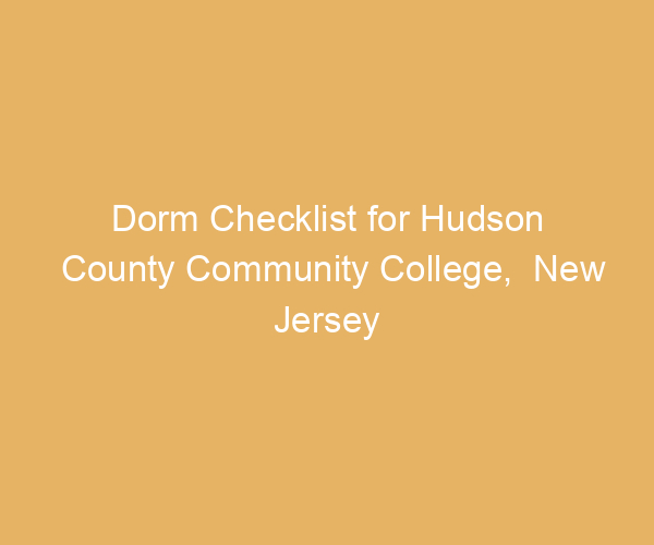 Dorm Checklist for Hudson County Community College,  New Jersey