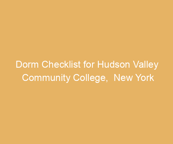 Dorm Checklist for Hudson Valley Community College,  New York