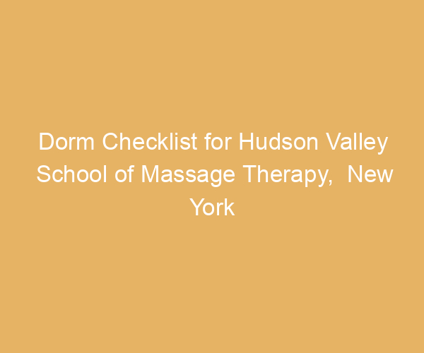 Dorm Checklist for Hudson Valley School of Massage Therapy,  New York