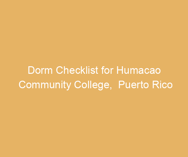 Dorm Checklist for Humacao Community College,  Puerto Rico