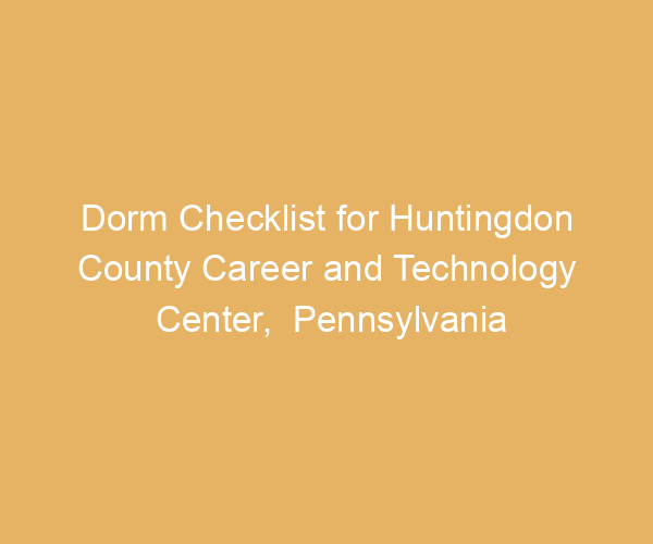 Dorm Checklist for Huntingdon County Career and Technology Center,  Pennsylvania